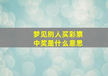 梦见别人买彩票中奖是什么意思