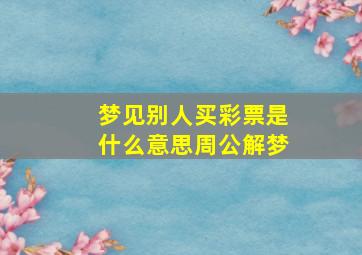 梦见别人买彩票是什么意思周公解梦