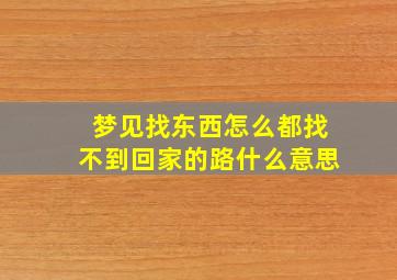 梦见找东西怎么都找不到回家的路什么意思