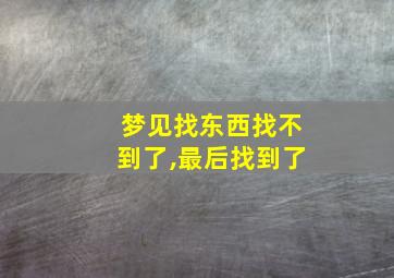 梦见找东西找不到了,最后找到了