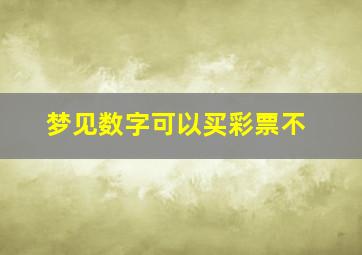 梦见数字可以买彩票不