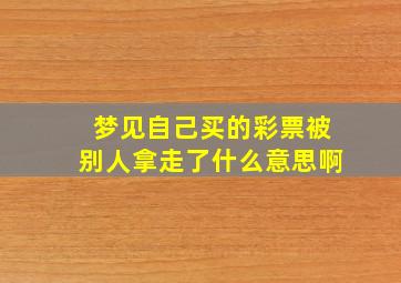 梦见自己买的彩票被别人拿走了什么意思啊