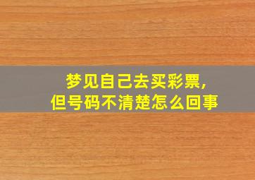 梦见自己去买彩票,但号码不清楚怎么回事