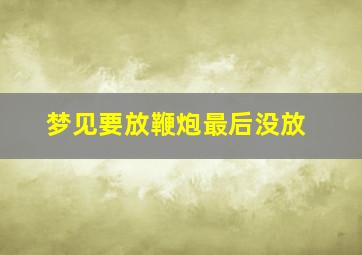 梦见要放鞭炮最后没放