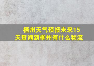 梧州天气预报未来15天查询到柳州有什么物流