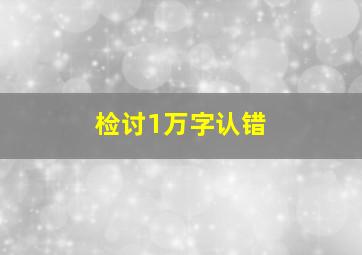 检讨1万字认错