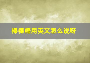 棒棒糖用英文怎么说呀