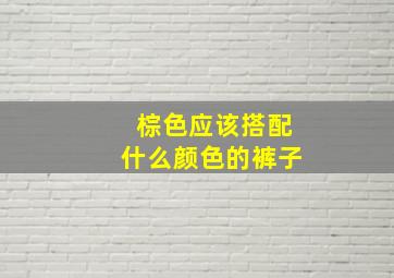 棕色应该搭配什么颜色的裤子