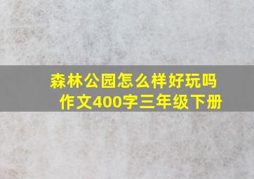 森林公园怎么样好玩吗作文400字三年级下册