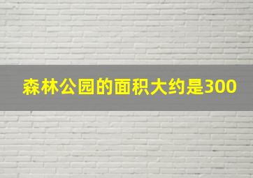 森林公园的面积大约是300