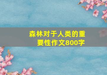 森林对于人类的重要性作文800字