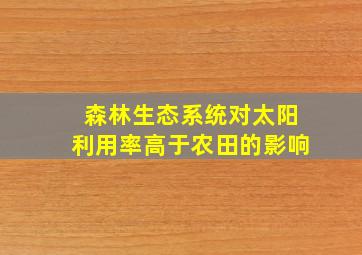 森林生态系统对太阳利用率高于农田的影响