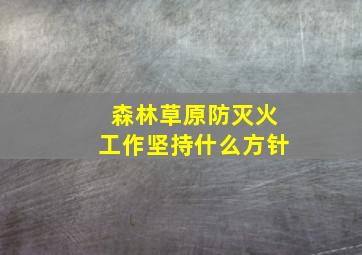 森林草原防灭火工作坚持什么方针