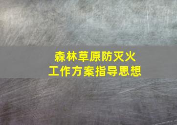 森林草原防灭火工作方案指导思想