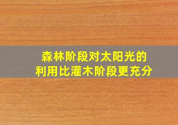 森林阶段对太阳光的利用比灌木阶段更充分