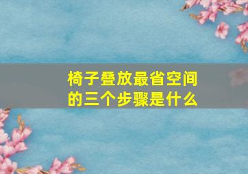 椅子叠放最省空间的三个步骤是什么