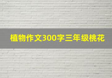 植物作文300字三年级桃花