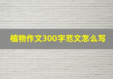 植物作文300字范文怎么写