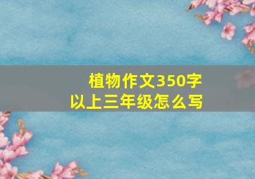 植物作文350字以上三年级怎么写