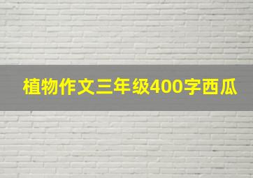 植物作文三年级400字西瓜