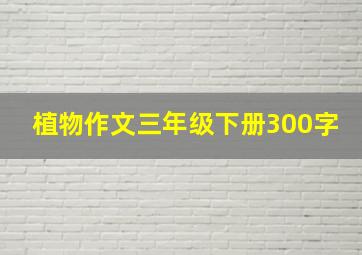 植物作文三年级下册300字