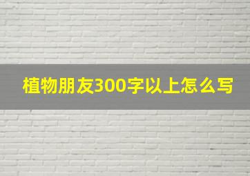 植物朋友300字以上怎么写