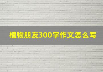 植物朋友300字作文怎么写