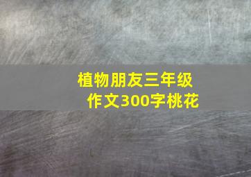 植物朋友三年级作文300字桃花