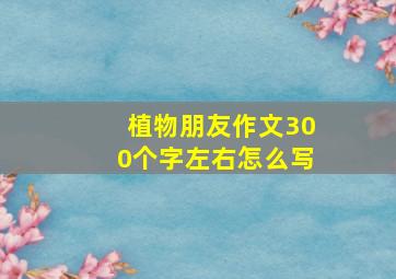 植物朋友作文300个字左右怎么写