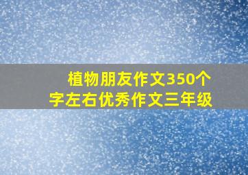 植物朋友作文350个字左右优秀作文三年级