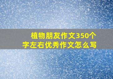 植物朋友作文350个字左右优秀作文怎么写