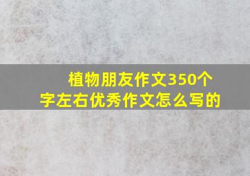 植物朋友作文350个字左右优秀作文怎么写的