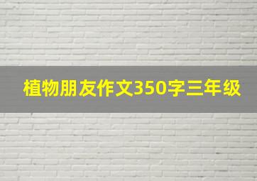 植物朋友作文350字三年级