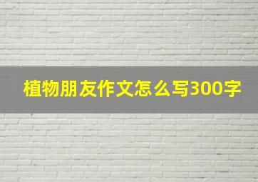 植物朋友作文怎么写300字