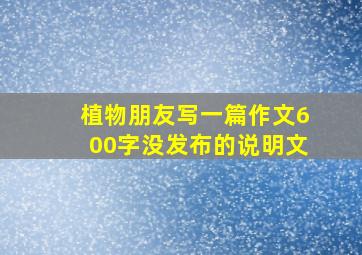 植物朋友写一篇作文600字没发布的说明文