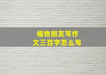 植物朋友写作文三百字怎么写