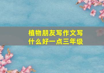 植物朋友写作文写什么好一点三年级