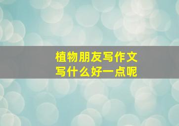 植物朋友写作文写什么好一点呢