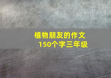 植物朋友的作文150个字三年级