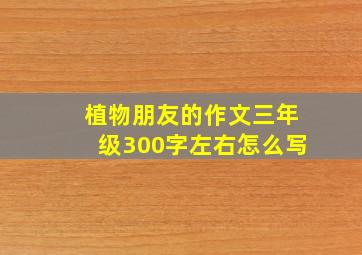 植物朋友的作文三年级300字左右怎么写