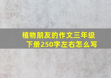 植物朋友的作文三年级下册250字左右怎么写