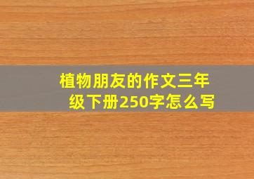 植物朋友的作文三年级下册250字怎么写