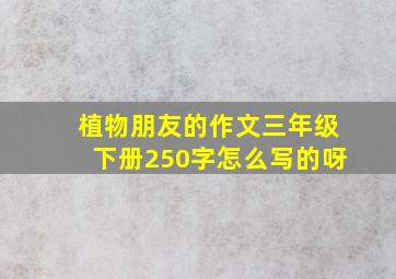 植物朋友的作文三年级下册250字怎么写的呀