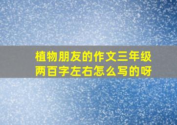 植物朋友的作文三年级两百字左右怎么写的呀