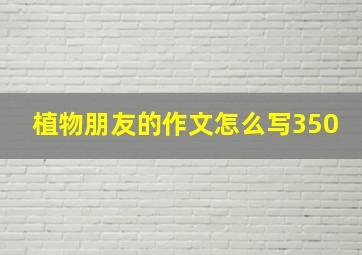 植物朋友的作文怎么写350