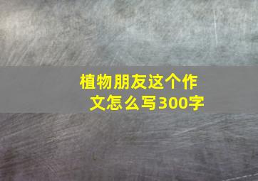 植物朋友这个作文怎么写300字