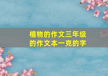 植物的作文三年级的作文本一克的字