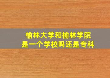 榆林大学和榆林学院是一个学校吗还是专科