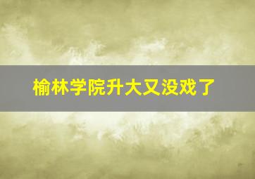 榆林学院升大又没戏了