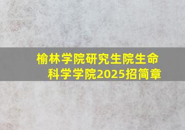 榆林学院研究生院生命科学学院2025招简章